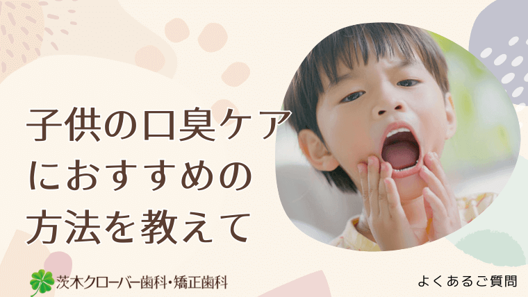 子供の口臭ケアにおすすめの方法を教えて